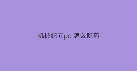 “机械纪元pc怎么吃药(机械纪元调试菜单)